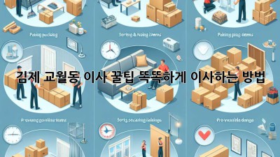 김제 교월동 이사 꿀팁🍯: 똑똑하게 이사하는 방법!